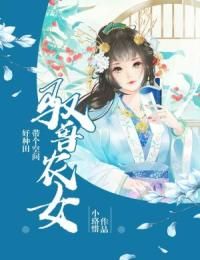 (精品)驭兽农女：带个空间好种田小说 第17章