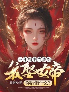 (新书)三年婚书当废纸，我娶女帝你后悔什么？全文阅读