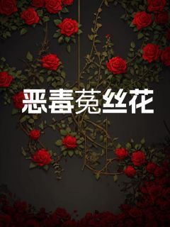 【抖音】小说恶毒菟丝花无广告阅读