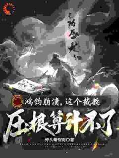 【完结版】《鸿钧崩溃，这个截教压根算计不了主角李清虚上清通天章节在线阅读