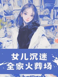 小说女儿沉迷全家火葬场在线阅读