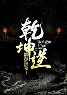 (无弹窗)小说乾坤逆 作者三岁第壹帅