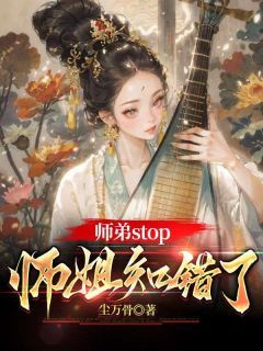 (精品)师弟stop，师姐知错了小说 第9章