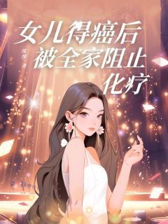 女儿得癌后，被全家阻止化疗缘缘最新小说全文阅读