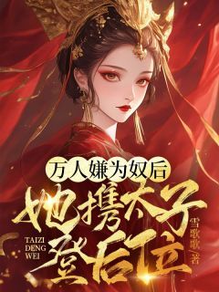 万人嫌为奴后，她携太子登后位by雪歌歌第10章 你还不满足？