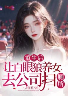 《重生后，让白眼狼养女去公司扫厕所》by一只狸花