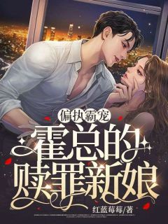 (爆款)小说红蓝莓莓全文阅读《偏执霸宠：霍总的赎罪新娘》在线阅读