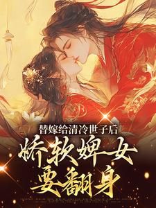 替嫁给清冷世子后，娇软婢女要翻身大结局免费阅读全文