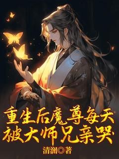 (新书)重生后魔尊每天被大师兄惹哭全文阅读