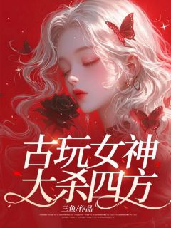 《古玩女神大杀四方》小说赵欢二姑最新章节阅读