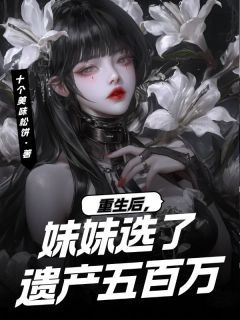 (爆款)小说十个美味松饼全文阅读《重生后，妹妹选了遗产五百万》在线阅读