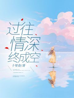 十里春写的小说《过往情深终成空》顾莫北姜念全文阅读