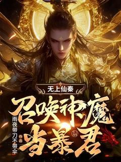 (爆款)小说雨夜带刀不带伞全文阅读《无上仙秦：召唤神魔当暴君》在线阅读