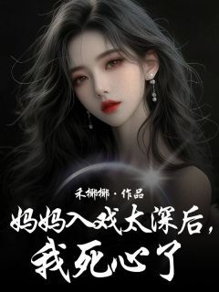 (无弹窗)小说妈妈入戏太深后，我死心了 作者禾椰椰