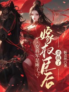 斩青丝小说女将军是瘫子？嫁权臣后杀疯了 第1章