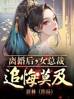 《离婚后，女总裁追悔莫及》by汪林