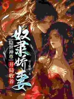 【抖音】隐世神尊，开局收养奴隶娇妻全文阅读