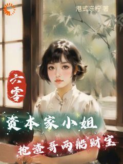 《六零：资本家小姐抢渣哥两船财宝》全章节小说_傅红雪傅云波全文阅读