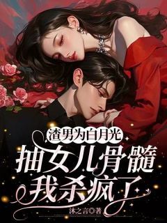 《渣男为白月光抽女儿骨髓，我杀疯了》by沐之言