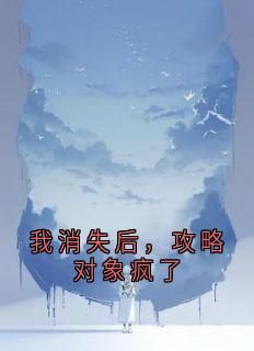 【新书】《我消失后，攻略对象疯了》主角顾琛姜挽全文全章节小说阅读