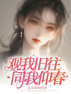 【抖音小说观我旧往，同我仰春txt全文在线阅读