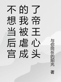 小说不想当后宫的我被虐成了帝王心头无广告阅读