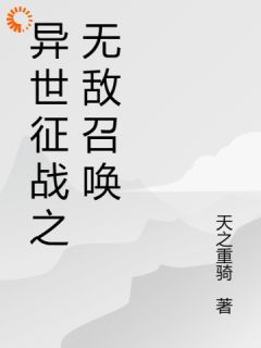 (无弹窗)小说异世征战之无敌召唤 作者天之重骑