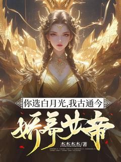 杰杰杰杰《你选白月光，我古通今娇养女帝》在线阅读