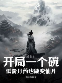 【完结版】《开局一个碗，低阶丹药也能变仙丹主角沈思周名巧章节在线阅读