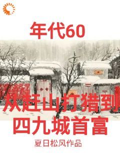 【抖音】《张卫东重生到了六十年代》张卫东张晓云免费试读