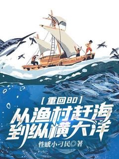 (完本)大结局小说《重回80：从渔村赶海到纵横大洋》在线阅读