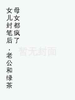 德明《女儿封笔后，老公和绿茶母女都疯了》在线阅读