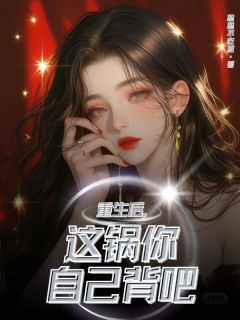 (无弹窗)小说重生后，这锅你自己背吧 作者聪聪不吃葱