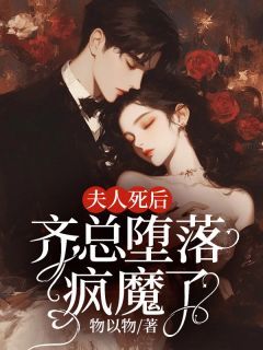 (无弹窗)小说夫人死后，齐总堕落疯魔了 作者物以物