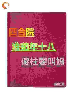 四合院：淮茹年十八，傻柱要叫妈无弹窗在线阅读