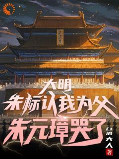 白洛大人《大明：朱标认我为父，朱元璋哭了》在线阅读