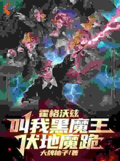 【抖音】热书霍格沃兹：叫我黑魔王，伏地魔跪全本章节阅读