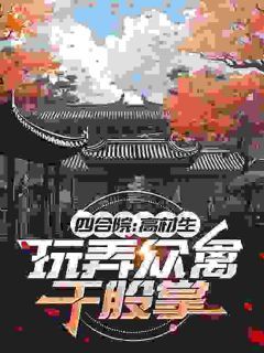 《四合院：高材生，玩弄众禽于股掌》张友仁秦淮茹小说全部章节目录