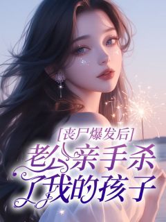 《丧尸爆发后，老公亲手杀了我的孩子》by拿铁