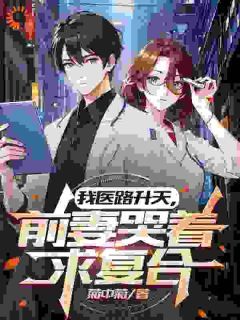 【新书】《我医路升天，前妻哭着求复合》主角李瑟苏凌月全文全章节小说阅读