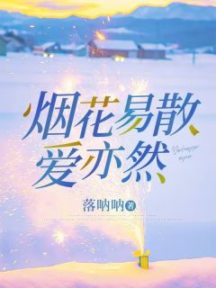 (完本)大结局小说《烟花易散爱亦然》在线阅读