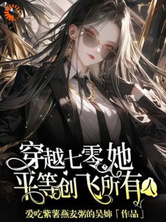 【抖音小说穿越七零，她平等创飞所有人txt全文在线阅读