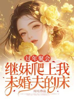 【抖音】《过年聚会，继妹爬上我未婚夫的床》林初夏南辰免费试读