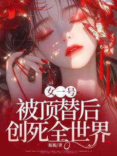 (无弹窗)女一号被顶替后，创死全世界小说