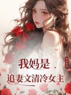 【抖音】热书我妈是追妻文清冷女主全本章节阅读