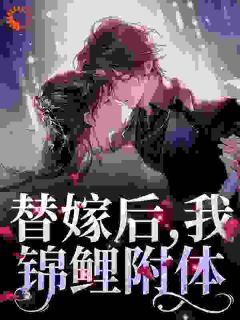 【抖音】热书替嫁后，我锦鲤附体全本章节阅读