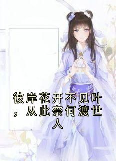 (精品)小说彼岸花开不见叶，从此奈何渡世人 主角嫣儿谢长安免费试读