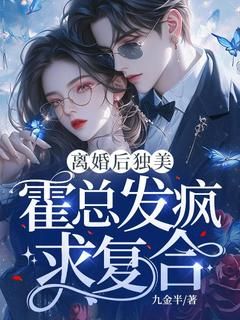 【抖音】离婚后独美，霍总发疯求复合全文阅读