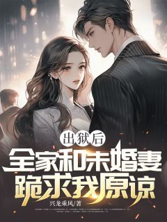 出狱后，全家和未婚妻跪求我原谅by兴龙乘风在线阅读