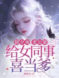 椰椰菜写的小说《除夕夜，老公要给女同事喜当爹》柔雅厉博易傅柔静全文阅读